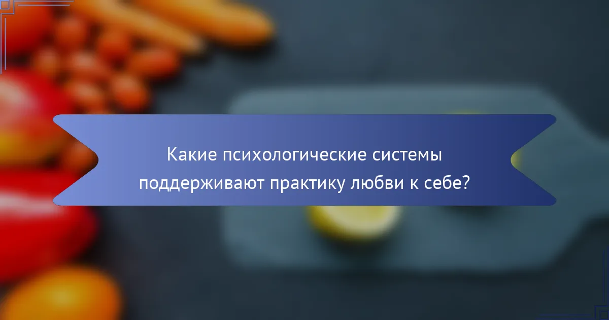 Какие психологические системы поддерживают практику любви к себе?
