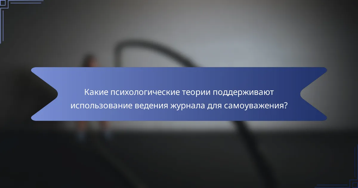 Какие психологические теории поддерживают использование ведения журнала для самоуважения?