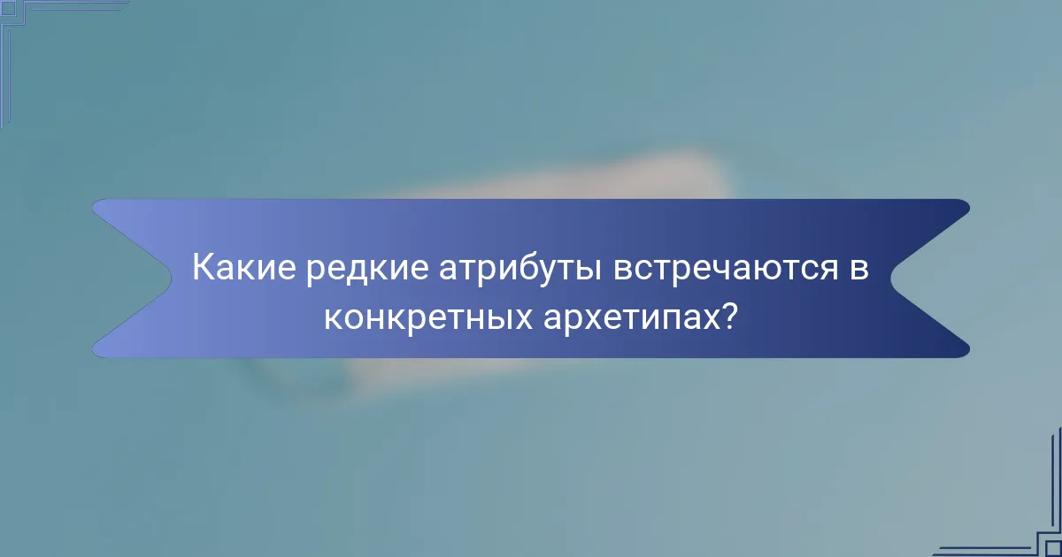 Какие редкие атрибуты встречаются в конкретных архетипах?