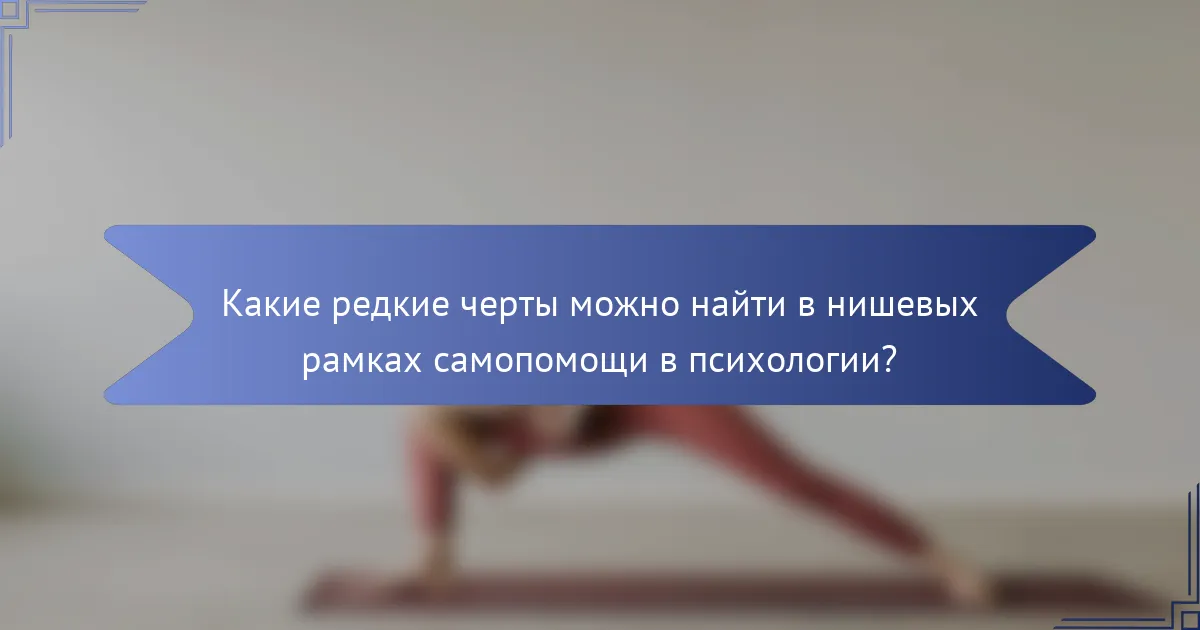 Какие редкие черты можно найти в нишевых рамках самопомощи в психологии?