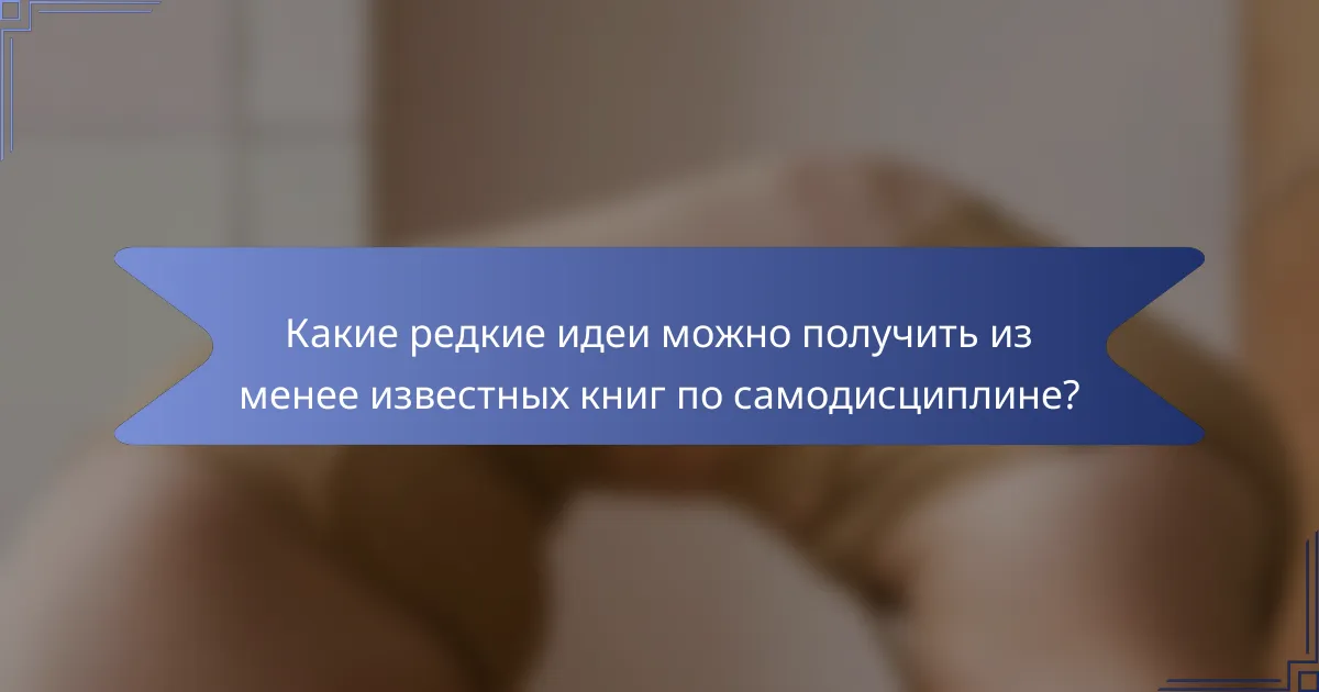 Какие редкие идеи можно получить из менее известных книг по самодисциплине?