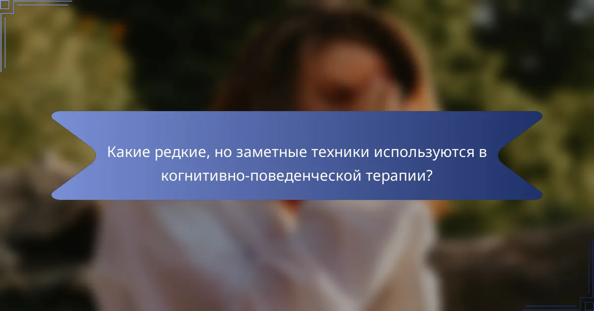Какие редкие, но заметные техники используются в когнитивно-поведенческой терапии?