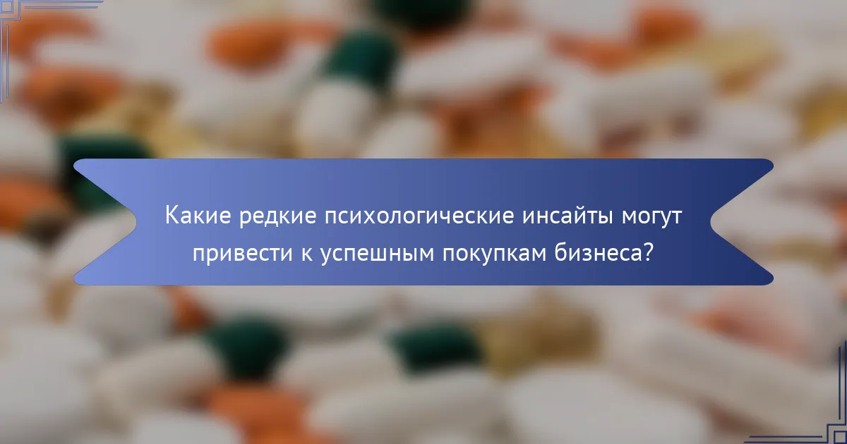 Какие редкие психологические инсайты могут привести к успешным покупкам бизнеса?