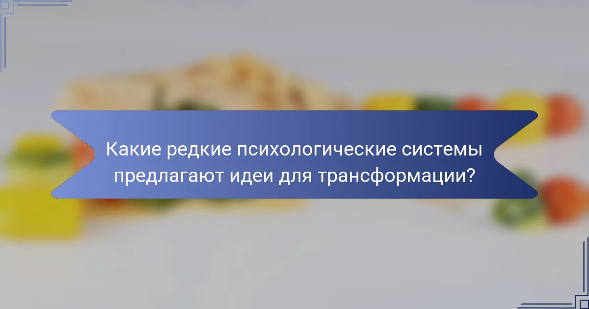 Какие редкие психологические системы предлагают идеи для трансформации?