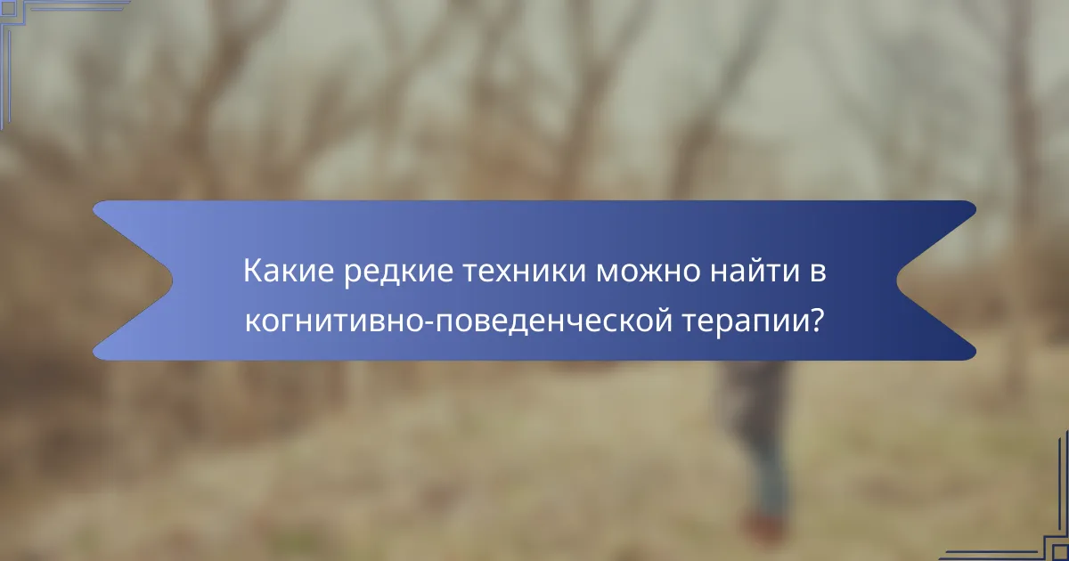 Какие редкие техники можно найти в когнитивно-поведенческой терапии?
