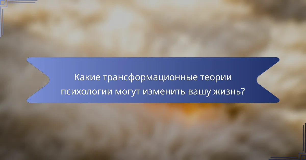 Какие трансформационные теории психологии могут изменить вашу жизнь?