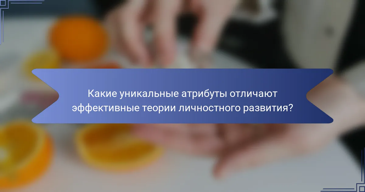 Какие уникальные атрибуты отличают эффективные теории личностного развития?