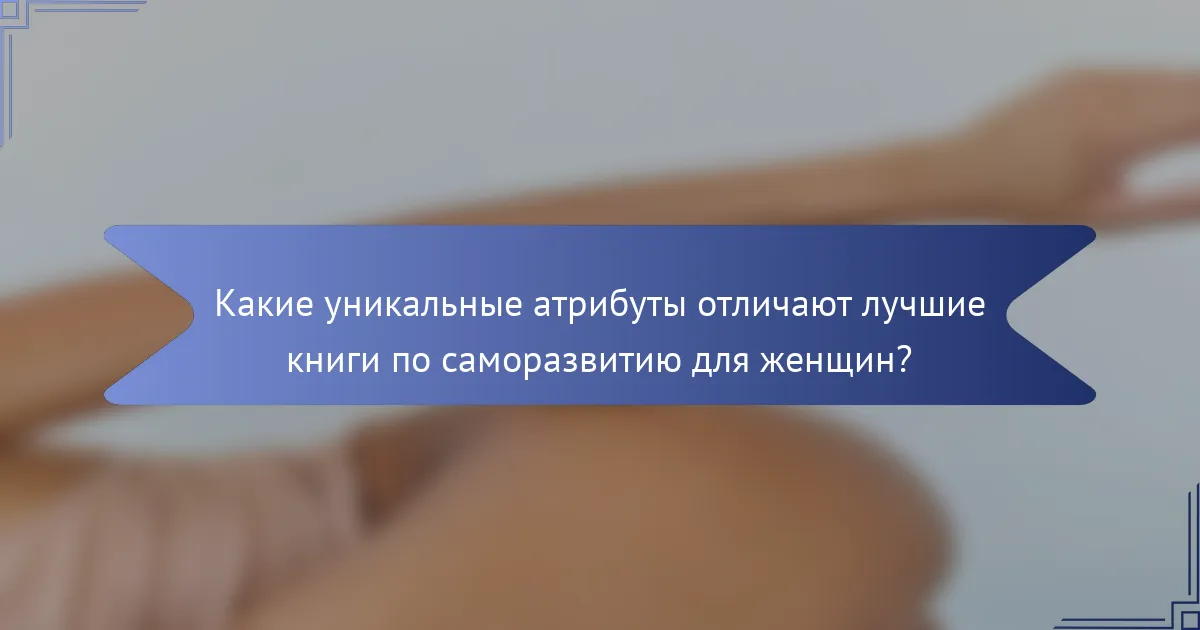Какие уникальные атрибуты отличают лучшие книги по саморазвитию для женщин?