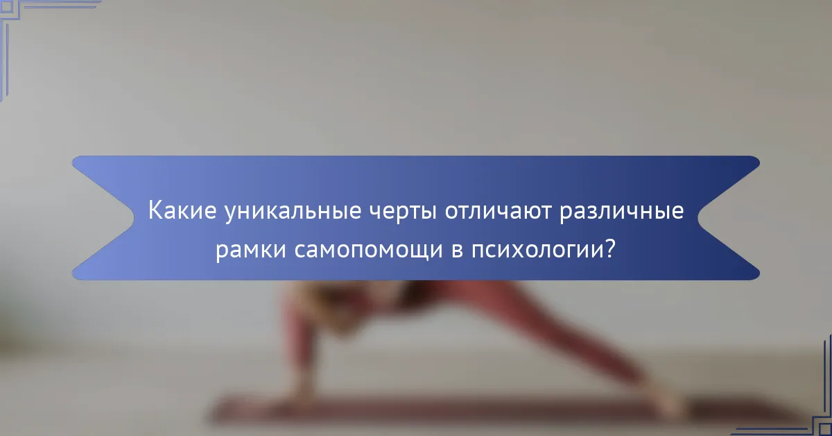 Какие уникальные черты отличают различные рамки самопомощи в психологии?