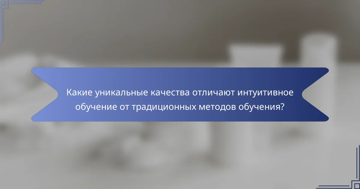 Какие уникальные качества отличают интуитивное обучение от традиционных методов обучения?