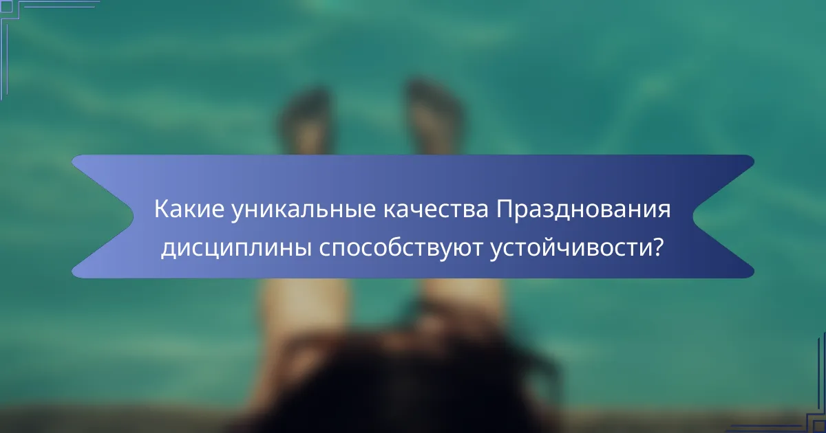 Какие уникальные качества Празднования дисциплины способствуют устойчивости?