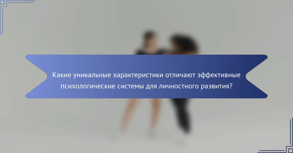 Какие уникальные характеристики отличают эффективные психологические системы для личностного развития?