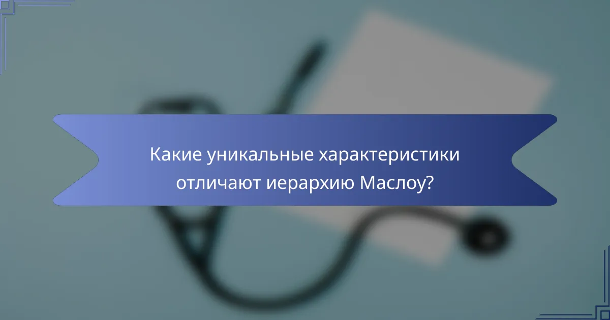 Какие уникальные характеристики отличают иерархию Маслоу?