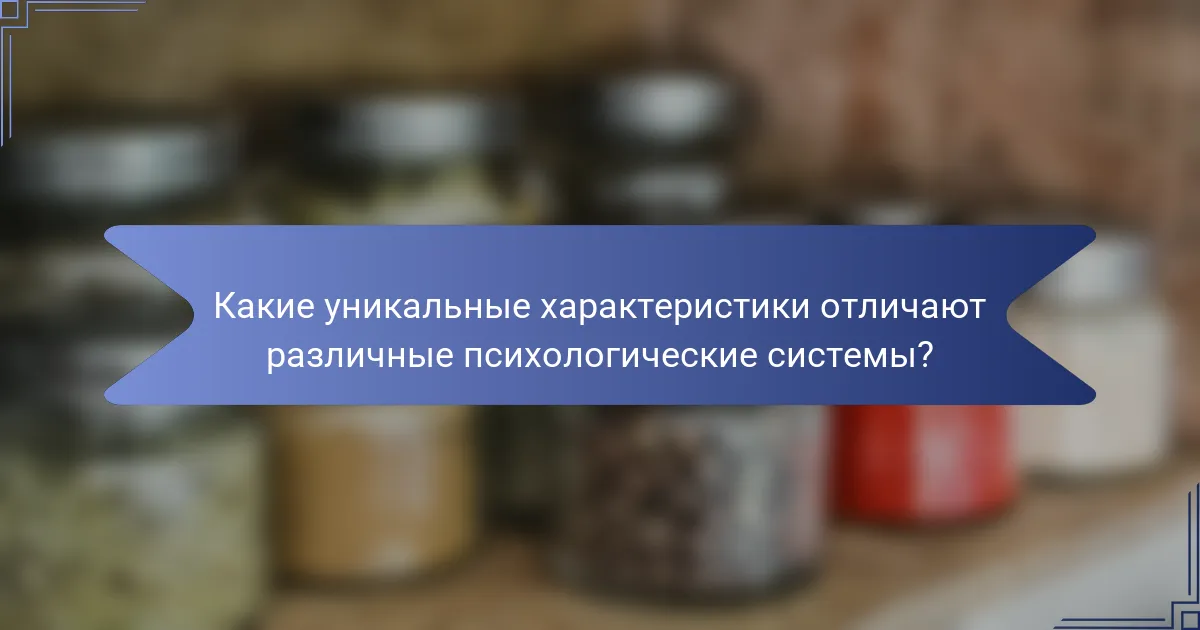 Какие уникальные характеристики отличают различные психологические системы?