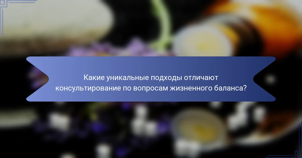 Какие уникальные подходы отличают консультирование по вопросам жизненного баланса?