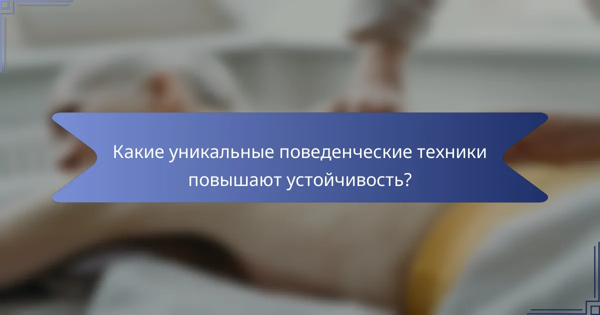 Какие уникальные поведенческие техники повышают устойчивость?