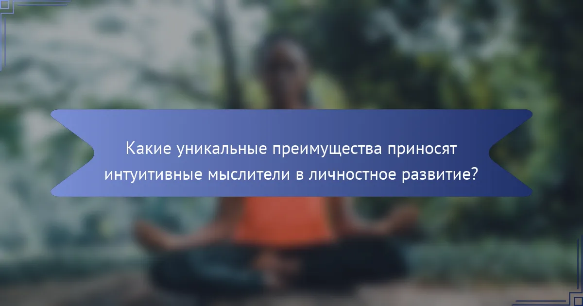 Какие уникальные преимущества приносят интуитивные мыслители в личностное развитие?