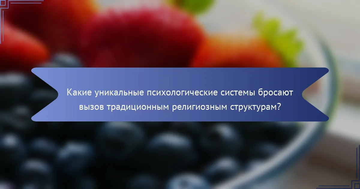 Какие уникальные психологические системы бросают вызов традиционным религиозным структурам?