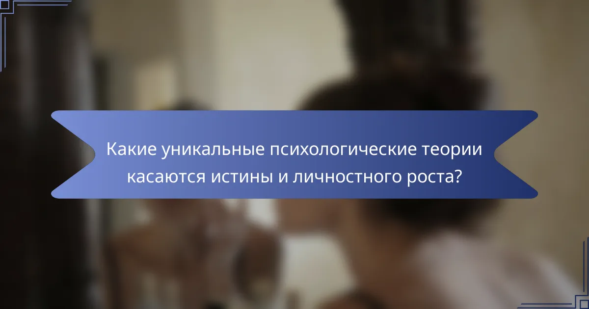 Какие уникальные психологические теории касаются истины и личностного роста?