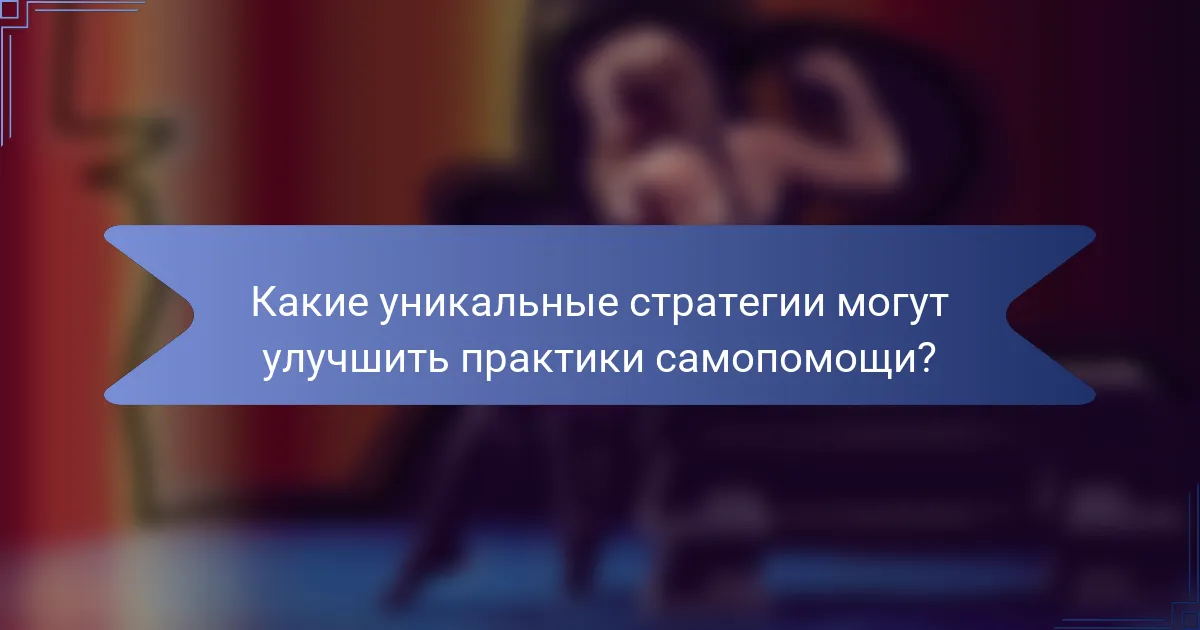 Какие уникальные стратегии могут улучшить практики самопомощи?