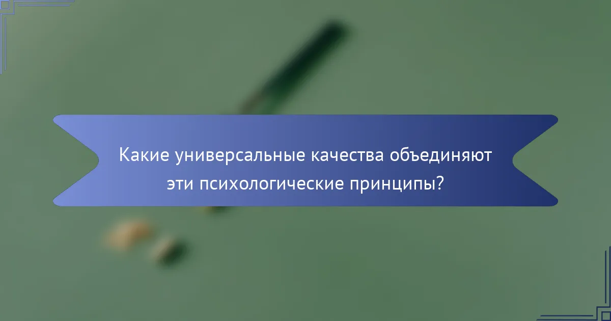 Какие универсальные качества объединяют эти психологические принципы?