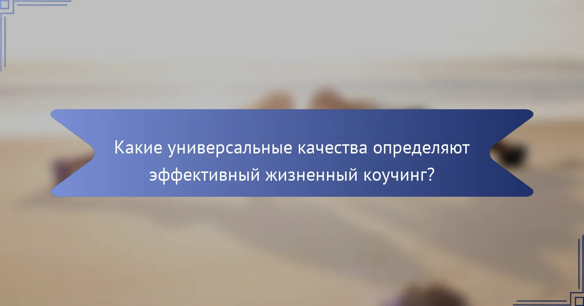 Какие универсальные качества определяют эффективный жизненный коучинг?