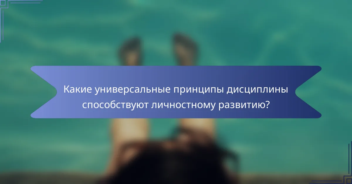Какие универсальные принципы дисциплины способствуют личностному развитию?