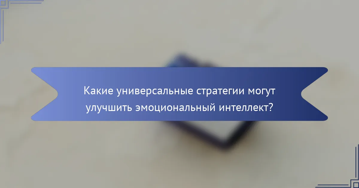 Какие универсальные стратегии могут улучшить эмоциональный интеллект?