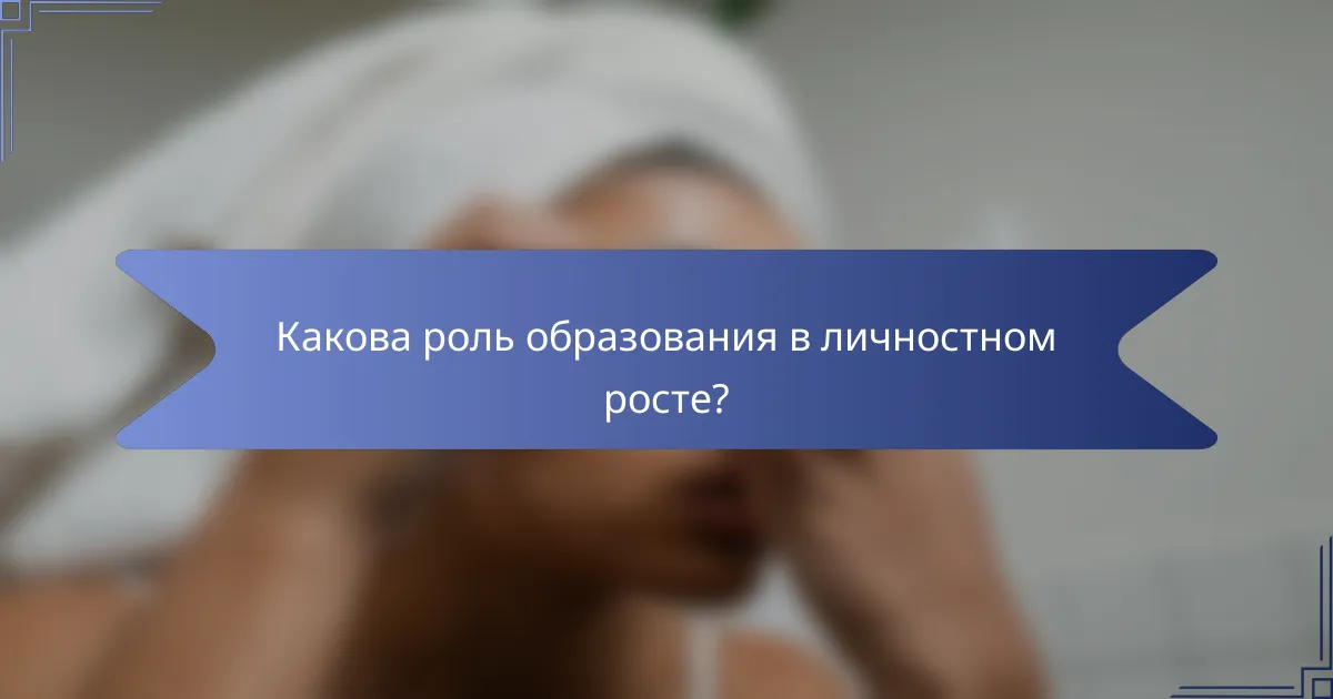 Какова роль образования в личностном росте?