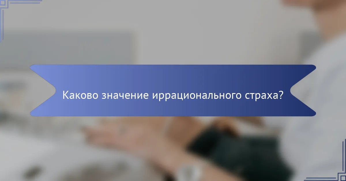 Каково значение иррационального страха?