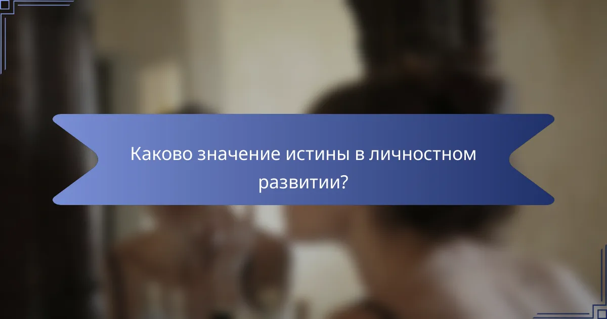 Каково значение истины в личностном развитии?