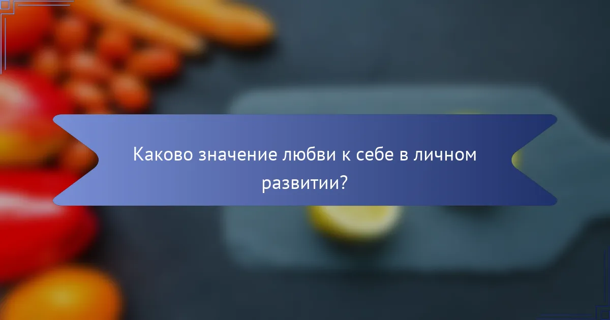 Каково значение любви к себе в личном развитии?