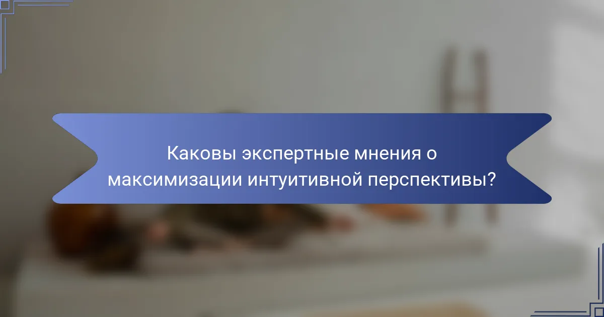 Каковы экспертные мнения о максимизации интуитивной перспективы?