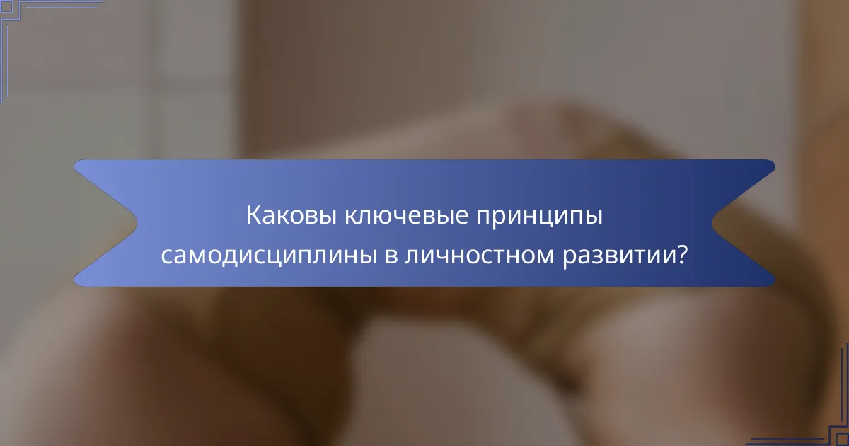 Каковы ключевые принципы самодисциплины в личностном развитии?