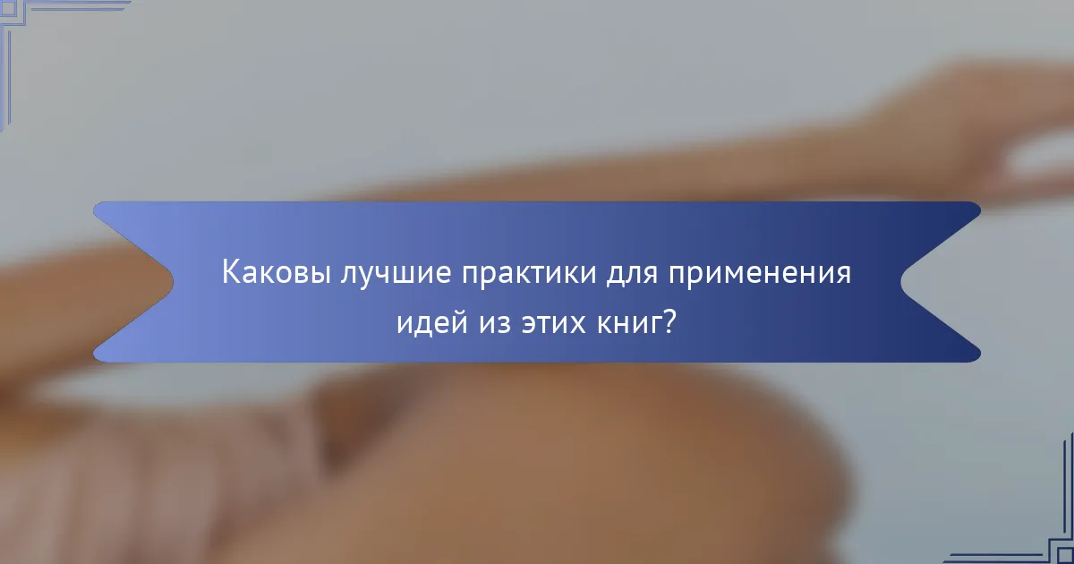 Каковы лучшие практики для применения идей из этих книг?