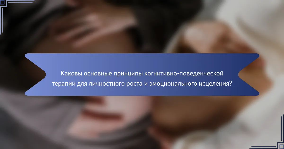 Каковы основные принципы когнитивно-поведенческой терапии для личностного роста и эмоционального исцеления?