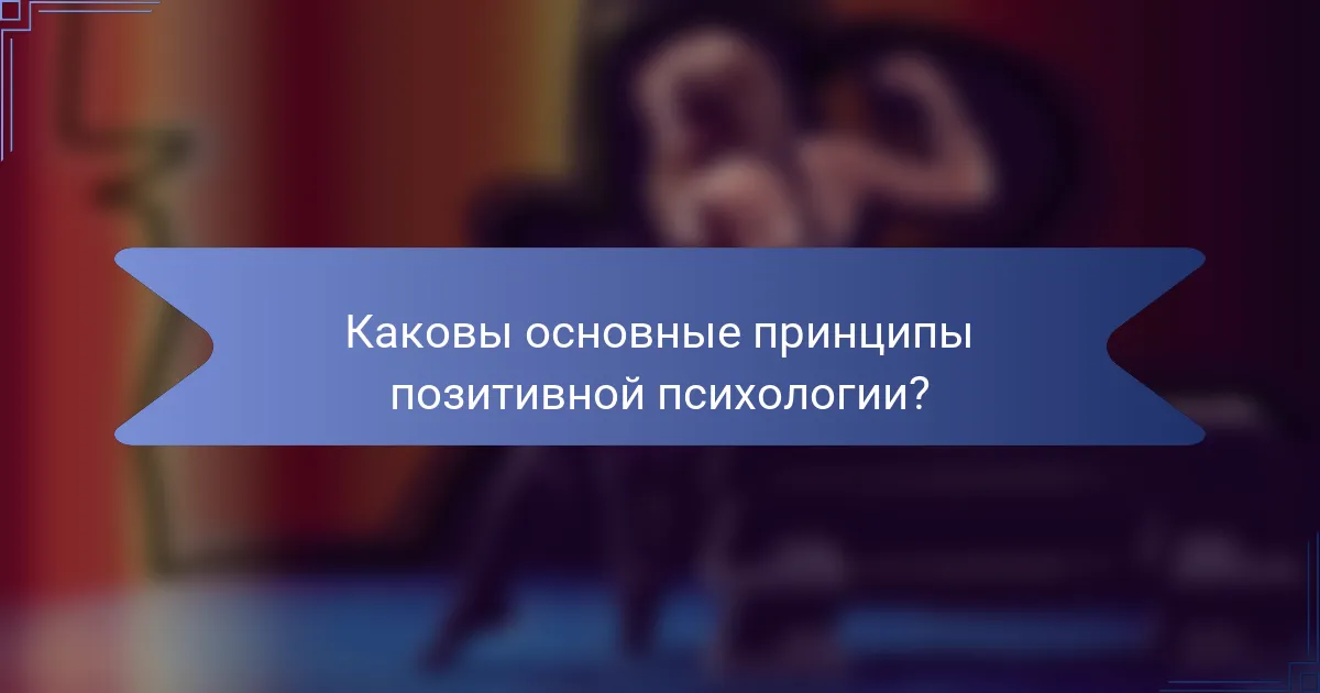 Каковы основные принципы позитивной психологии?