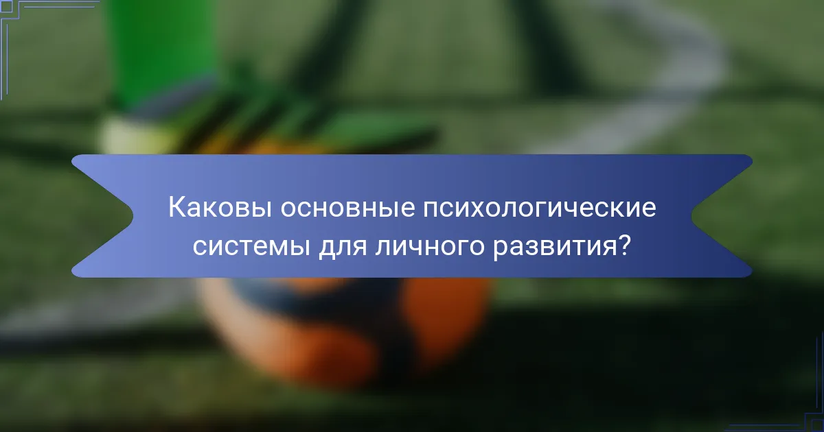 Каковы основные психологические системы для личного развития?