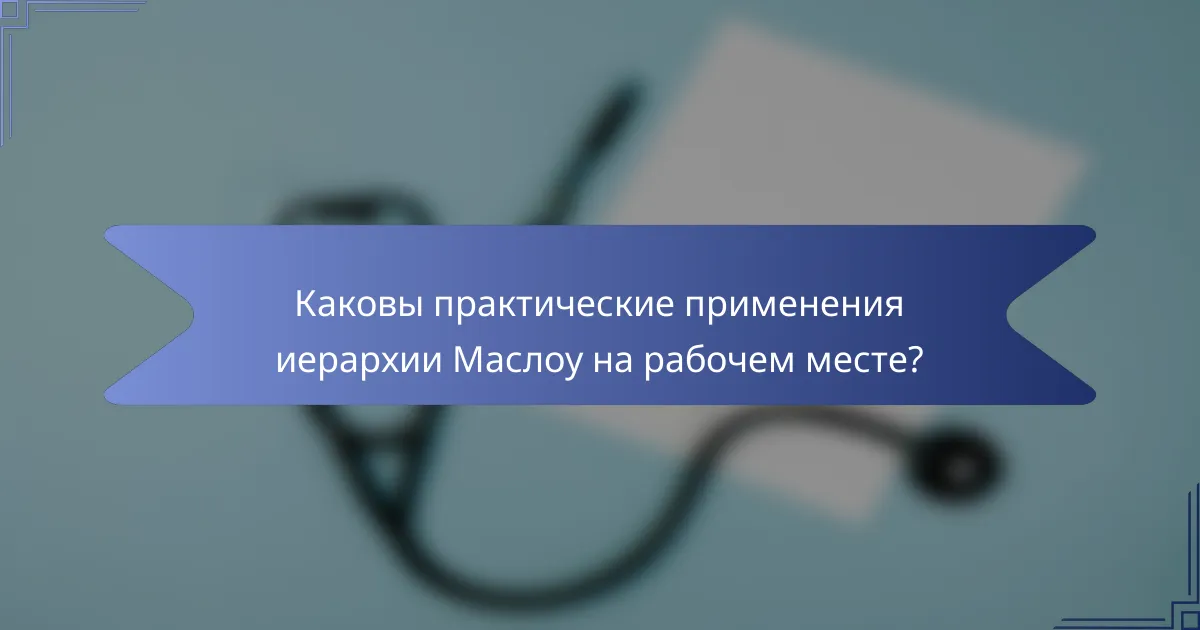 Каковы практические применения иерархии Маслоу на рабочем месте?