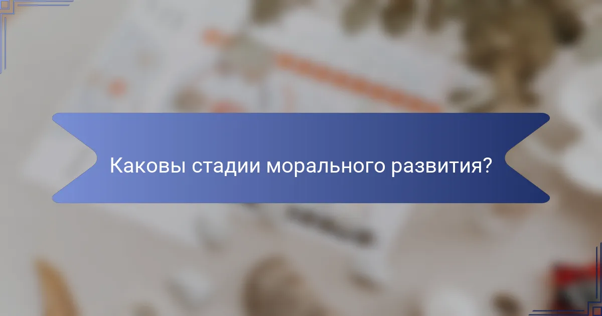 Каковы стадии морального развития?