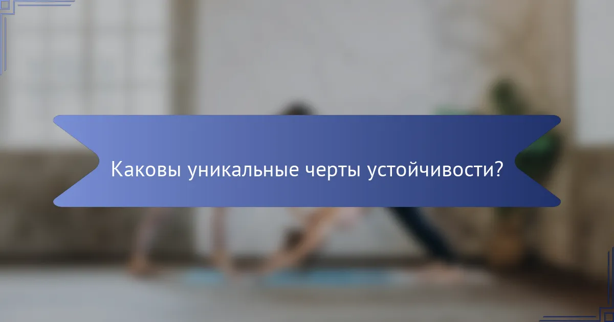 Каковы уникальные черты устойчивости?