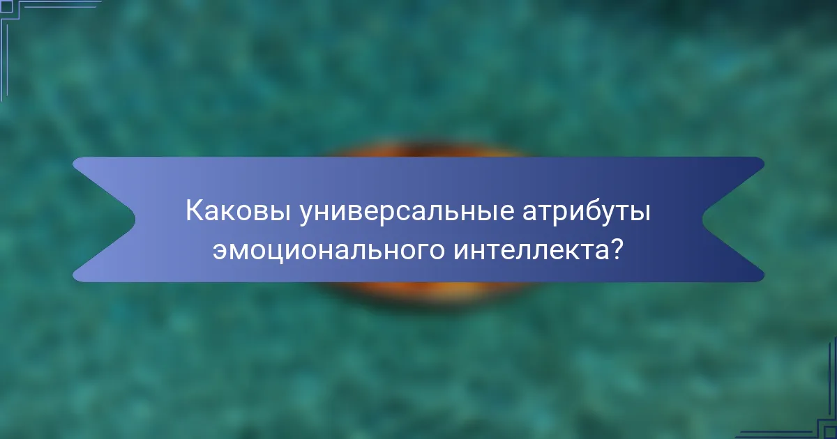 Каковы универсальные атрибуты эмоционального интеллекта?
