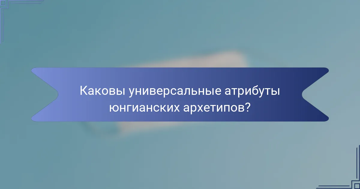 Каковы универсальные атрибуты юнгианских архетипов?