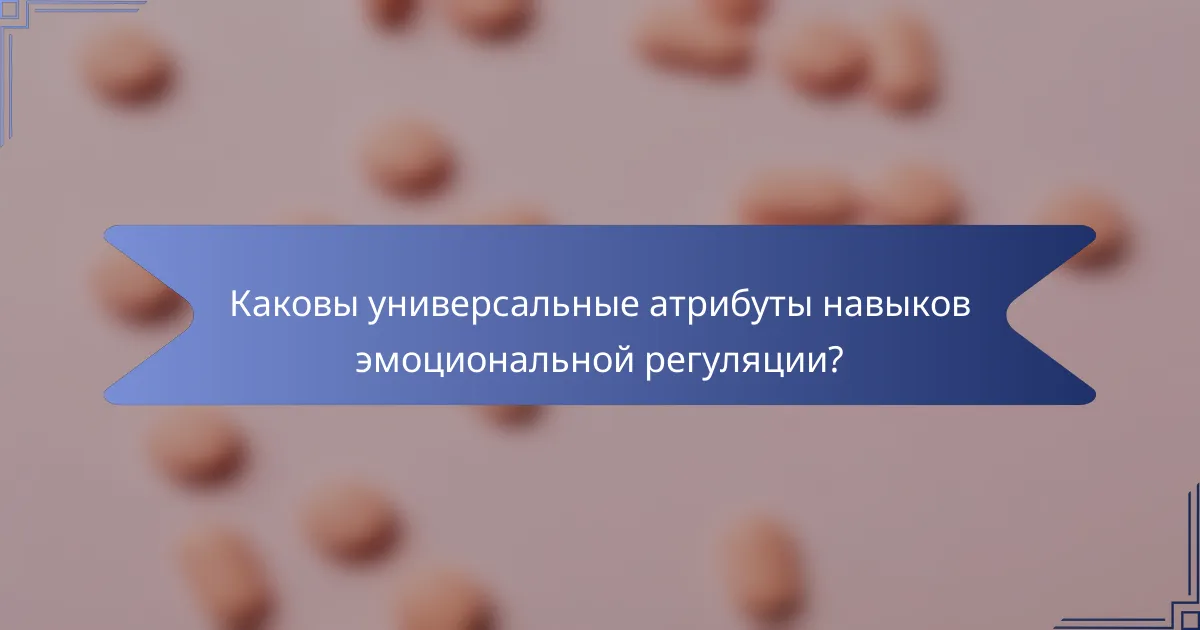 Каковы универсальные атрибуты навыков эмоциональной регуляции?