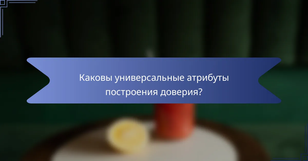 Каковы универсальные атрибуты построения доверия?