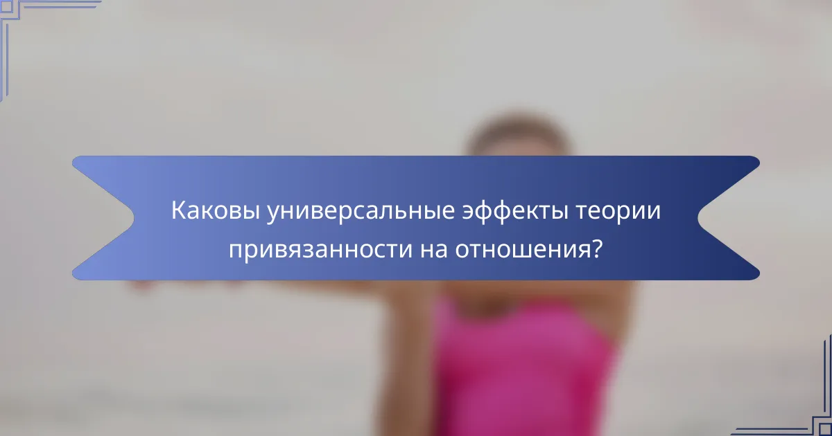 Каковы универсальные эффекты теории привязанности на отношения?