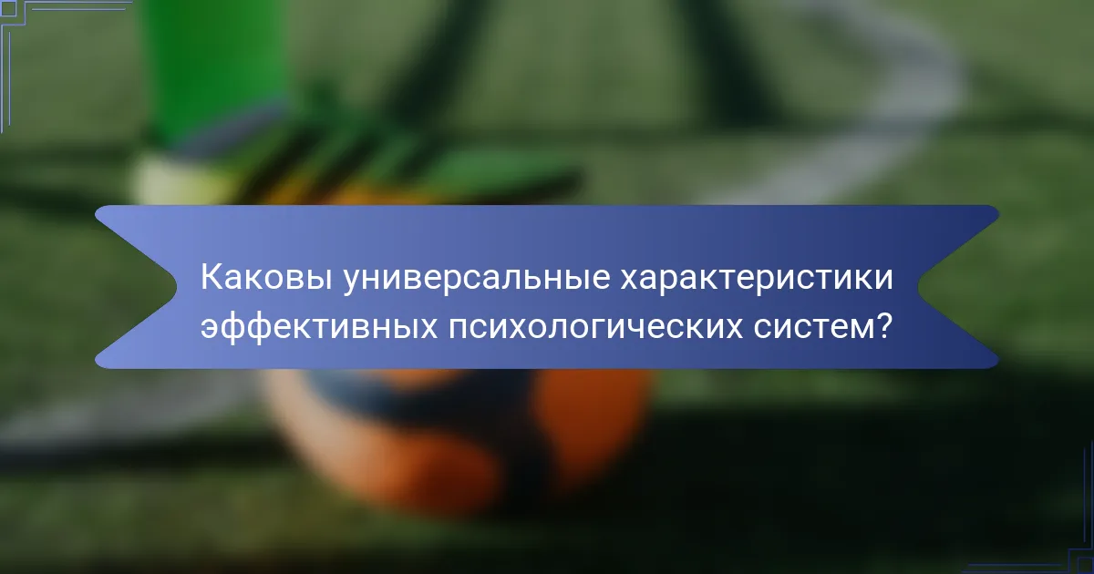Каковы универсальные характеристики эффективных психологических систем?