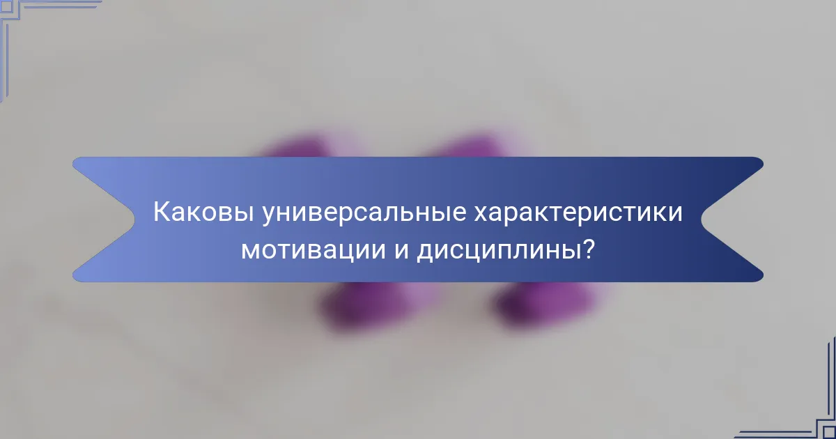 Каковы универсальные характеристики мотивации и дисциплины?