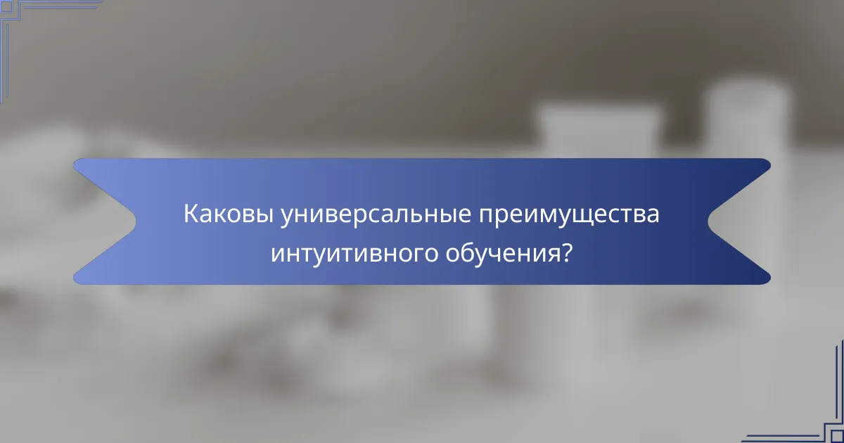 Каковы универсальные преимущества интуитивного обучения?