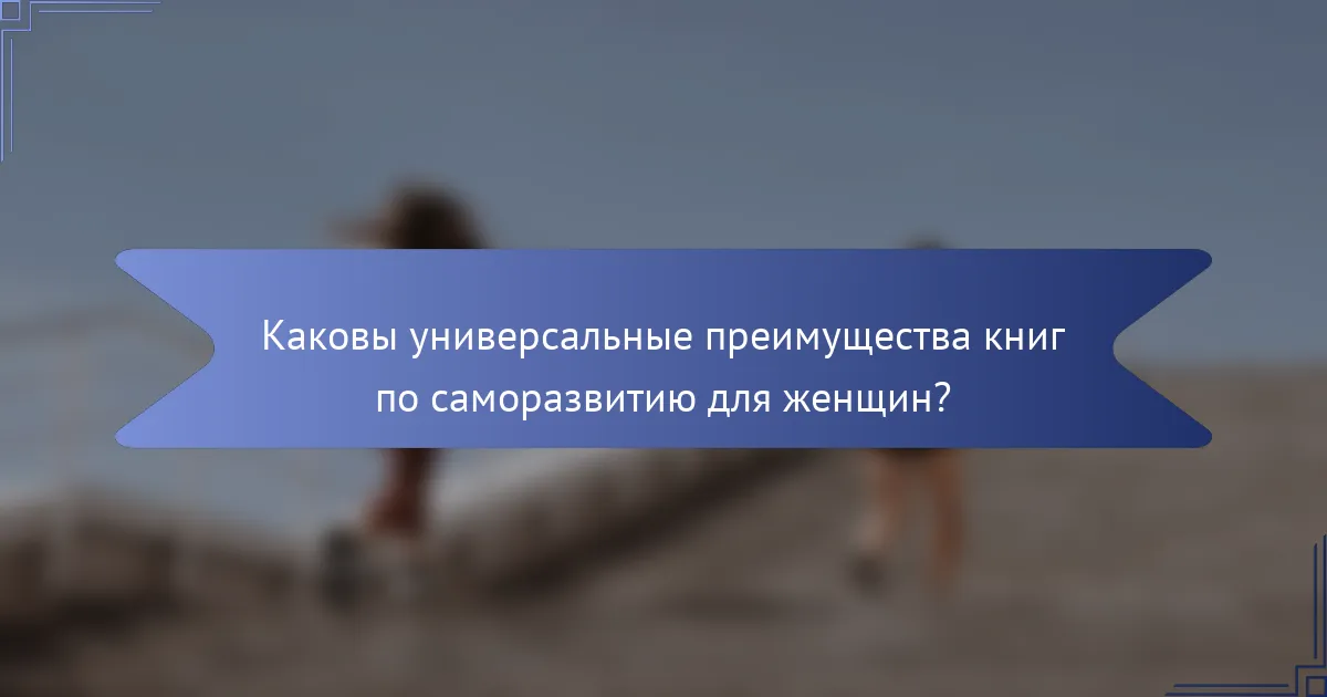 Каковы универсальные преимущества книг по саморазвитию для женщин?